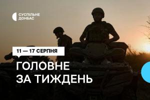 11 一 17 серпня. Добірка від Суспільне Донбас
